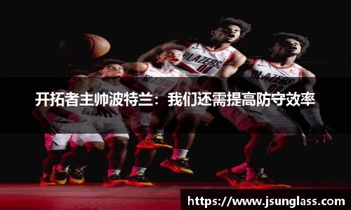 开拓者主帅波特兰：我们还需提高防守效率