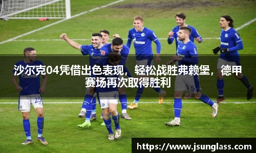 沙尔克04凭借出色表现，轻松战胜弗赖堡，德甲赛场再次取得胜利