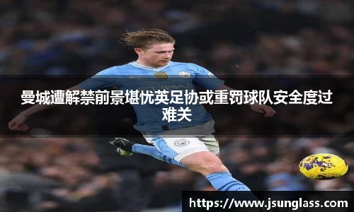 曼城遭解禁前景堪忧英足协或重罚球队安全度过难关