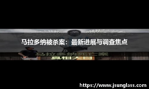 马拉多纳被杀案：最新进展与调查焦点