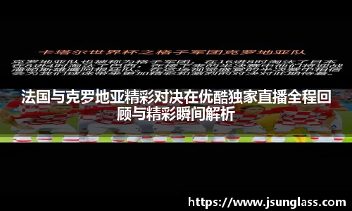 法国与克罗地亚精彩对决在优酷独家直播全程回顾与精彩瞬间解析