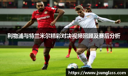 利物浦与特兰米尔精彩对决视频回顾及赛后分析