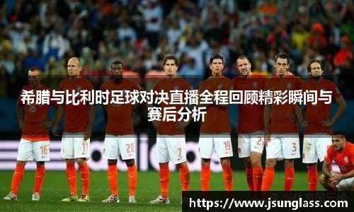 希腊与比利时足球对决直播全程回顾精彩瞬间与赛后分析
